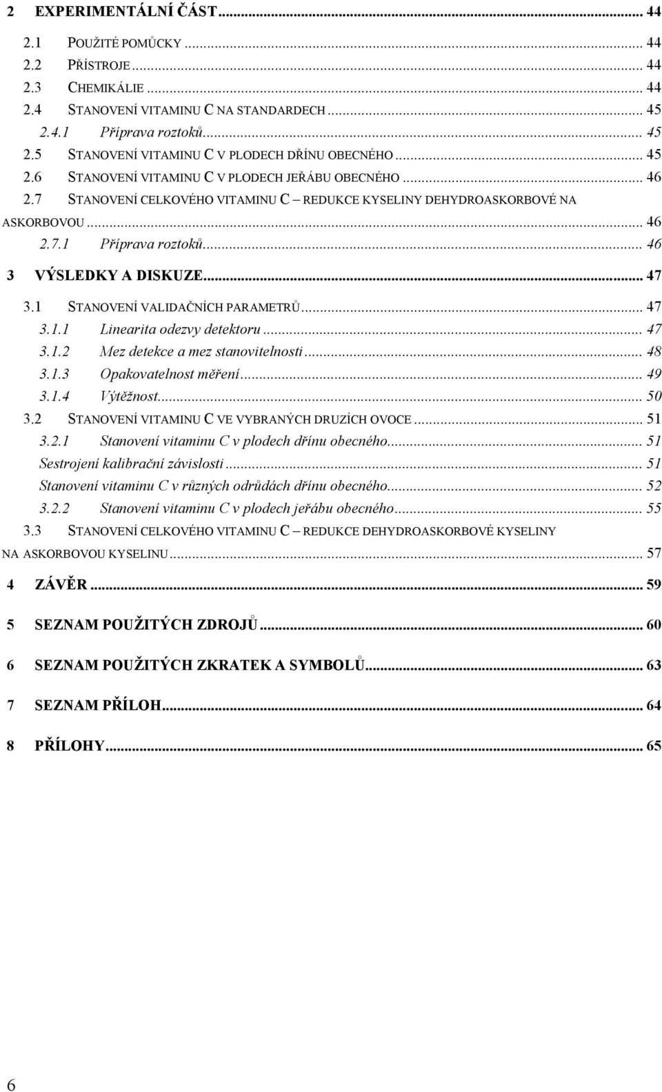 .. 47 3.1 STANOVENÍ VALIDAČNÍCH PARAMETRŮ... 47 3.1.1 Linearita odezvy detektoru... 47 3.1.2 Mez detekce a mez stanovitelnosti... 48 3.1.3 Opakovatelnost měření... 49 3.1.4 Výtěžnost... 50 3.