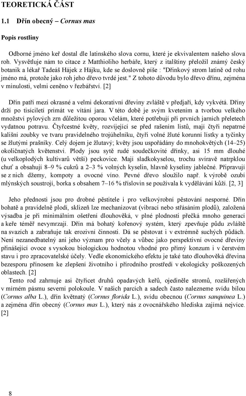 jako roh jeho dřevo tvrdé jest." Z tohoto důvodu bylo dřevo dřínu, zejména v minulosti, velmi ceněno v řezbářství.