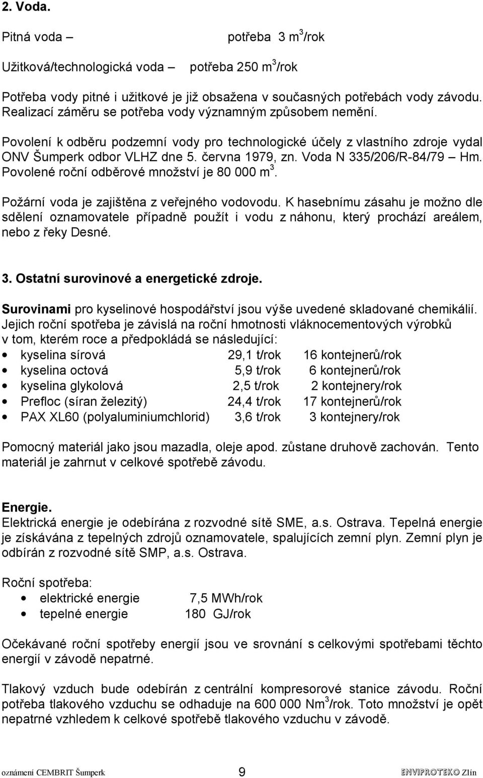 Voda N 335/206/R-84/79 Hm. Povolené roční odběrové množství je 80 000 m 3. Požární voda je zajištěna z veřejného vodovodu.