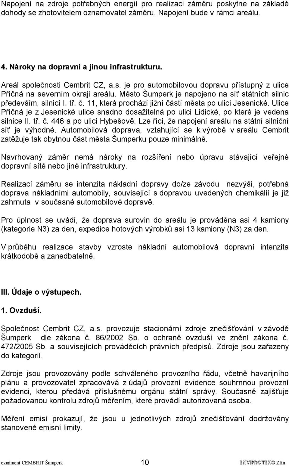 11, která prochází jižní částí města po ulici Jesenické. Ulice Příčná je z Jesenické ulice snadno dosažitelná po ulici Lidické, po které je vedena silnice II. tř. č. 446 a po ulici Hybešově.