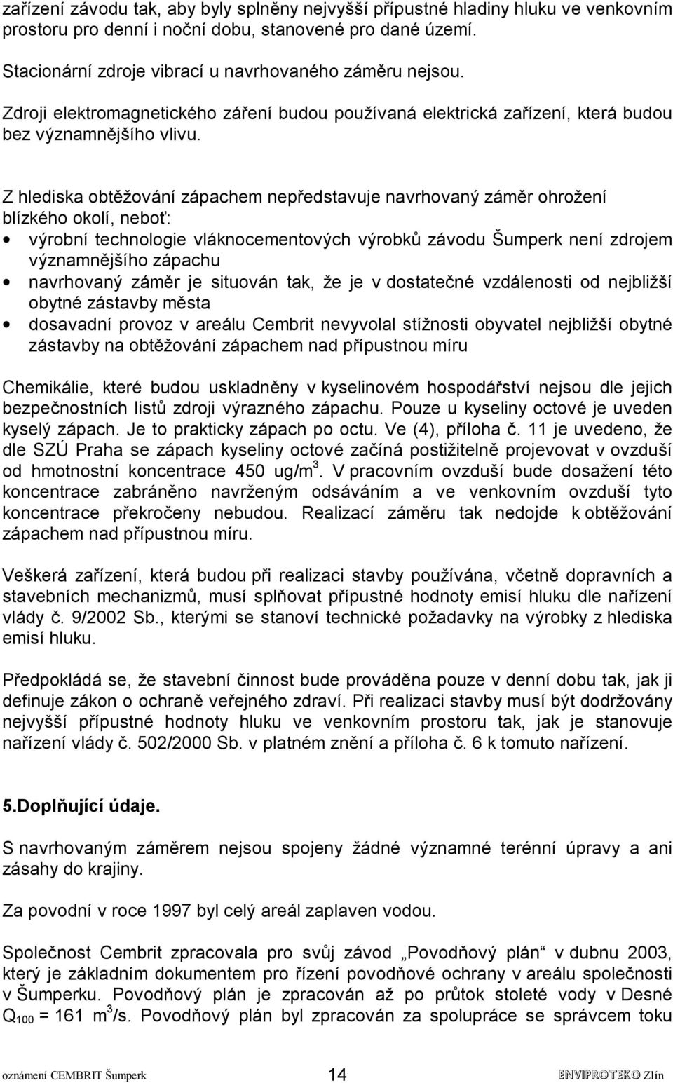 Z hlediska obtěžování zápachem nepředstavuje navrhovaný záměr ohrožení blízkého okolí, neboť: výrobní technologie vláknocementových výrobků závodu Šumperk není zdrojem významnějšího zápachu