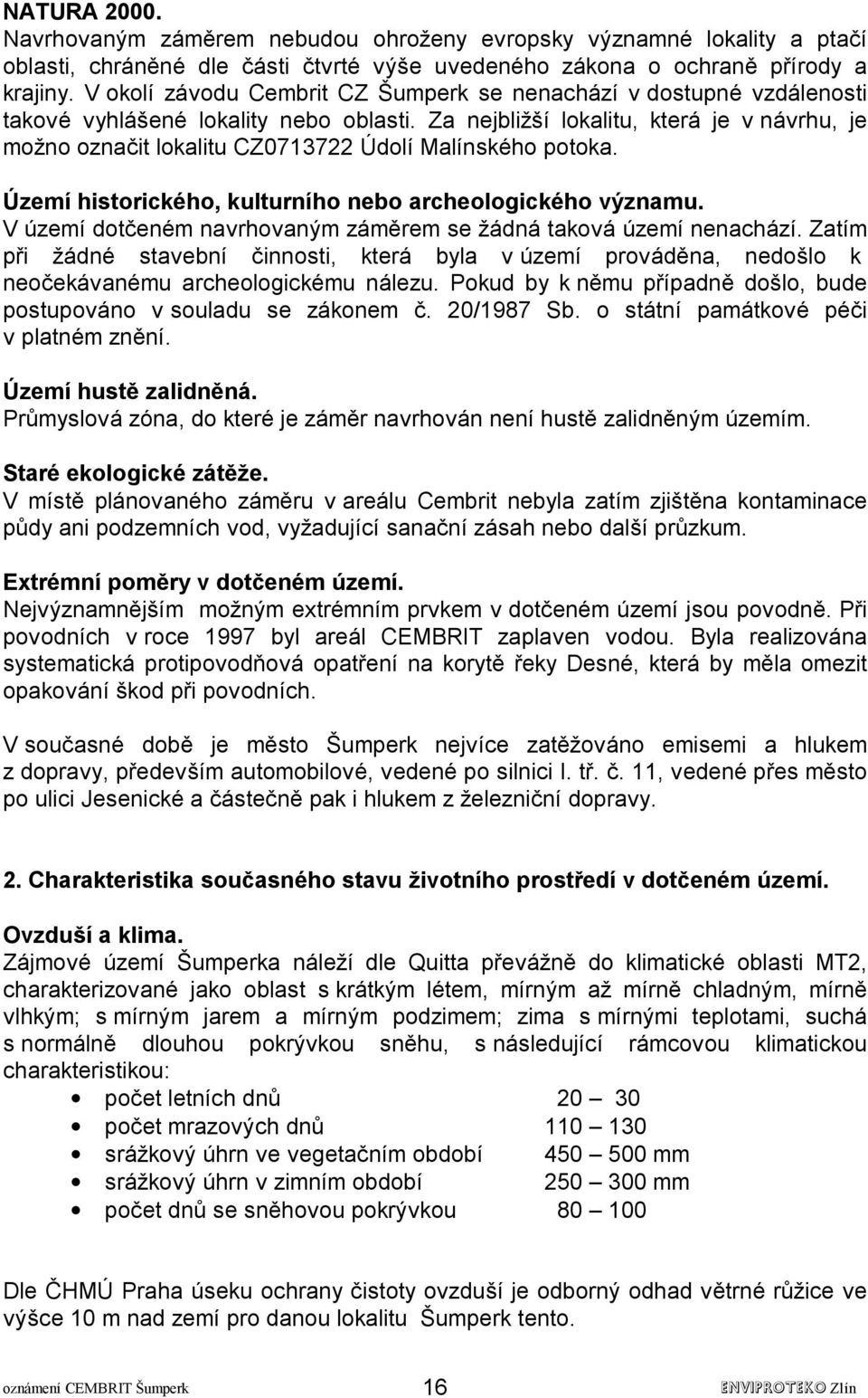 Za nejbližší lokalitu, která je v návrhu, je možno označit lokalitu CZ0713722 Údolí Malínského potoka. Území historického, kulturního nebo archeologického významu.