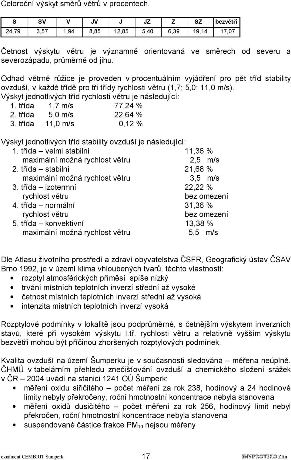 Odhad větrné růžice je proveden v procentuálním vyjádření pro pět tříd stability ovzduší, v každé třídě pro tři třídy rychlosti větru (1,7; 5,0; 11,0 m/s).