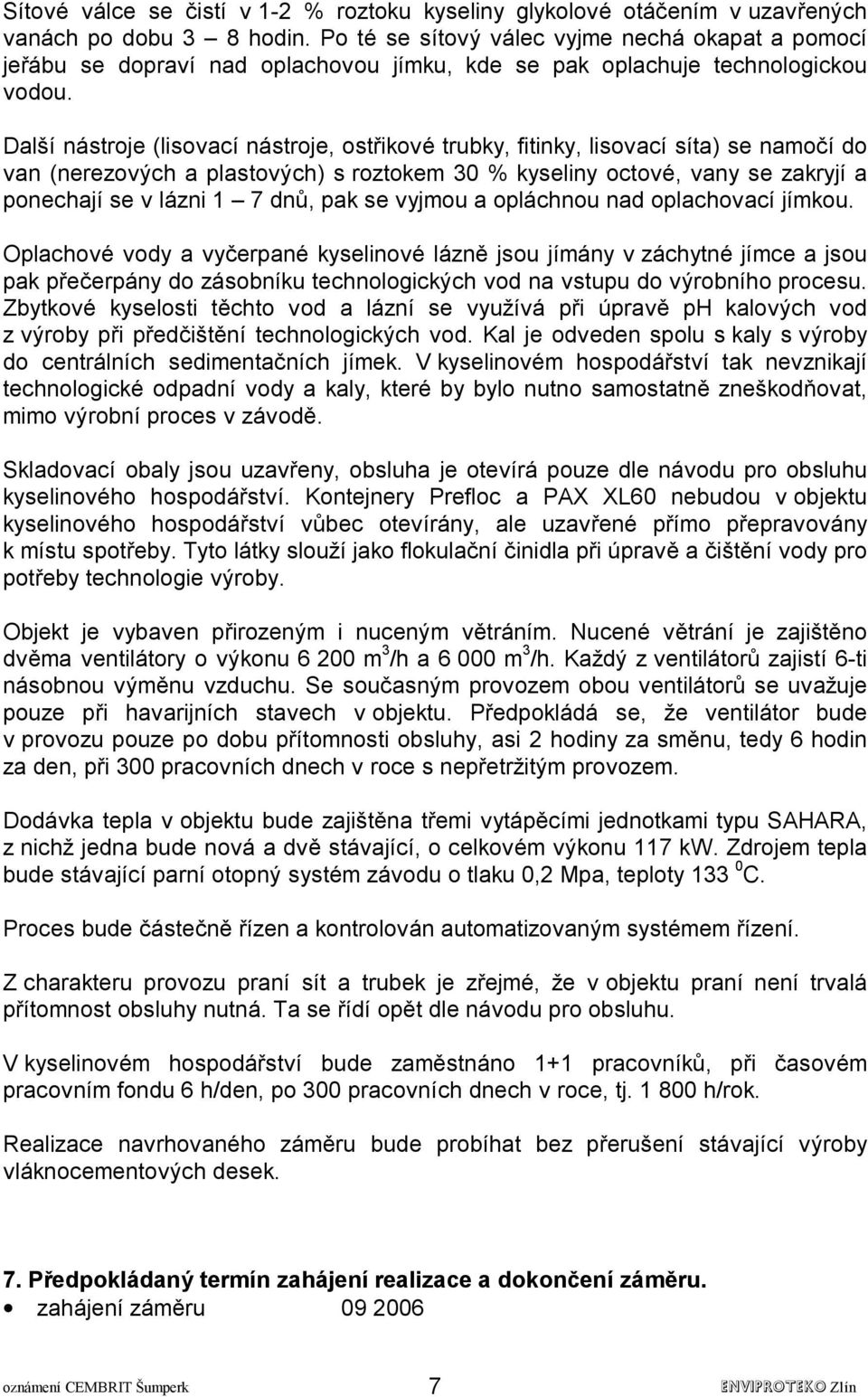 Další nástroje (lisovací nástroje, ostřikové trubky, fitinky, lisovací síta) se namočí do van (nerezových a plastových) s roztokem 30 % kyseliny octové, vany se zakryjí a ponechají se v lázni 1 7