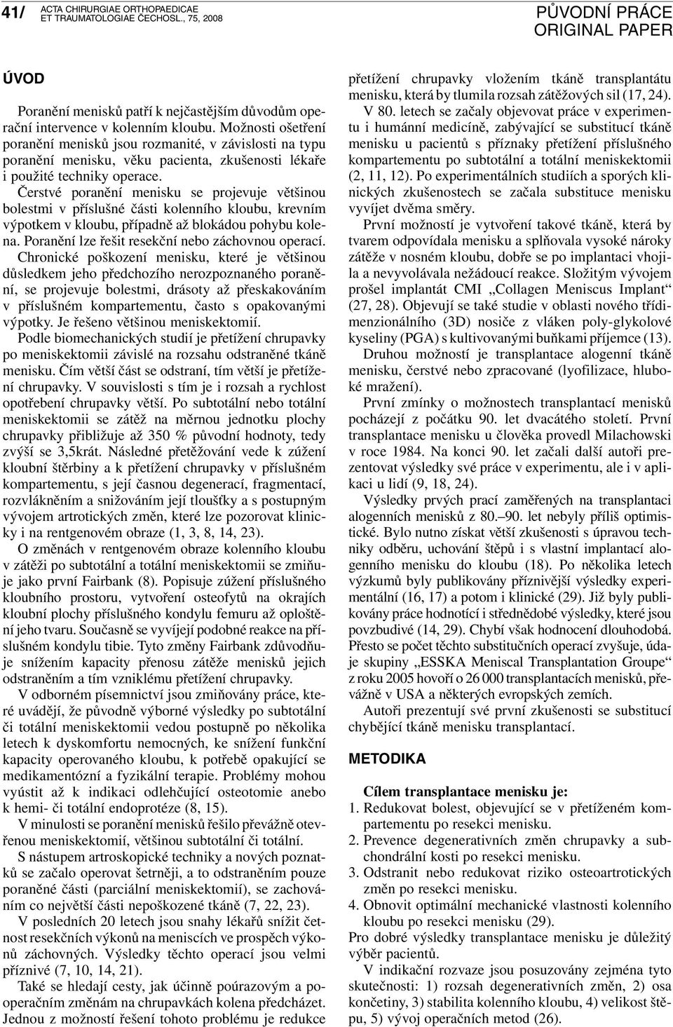 Čerstvé poranění menisku se projevuje většinou bolestmi v příslušné části kolenního kloubu, krevním výpotkem v kloubu, případně až blokádou pohybu kolena.