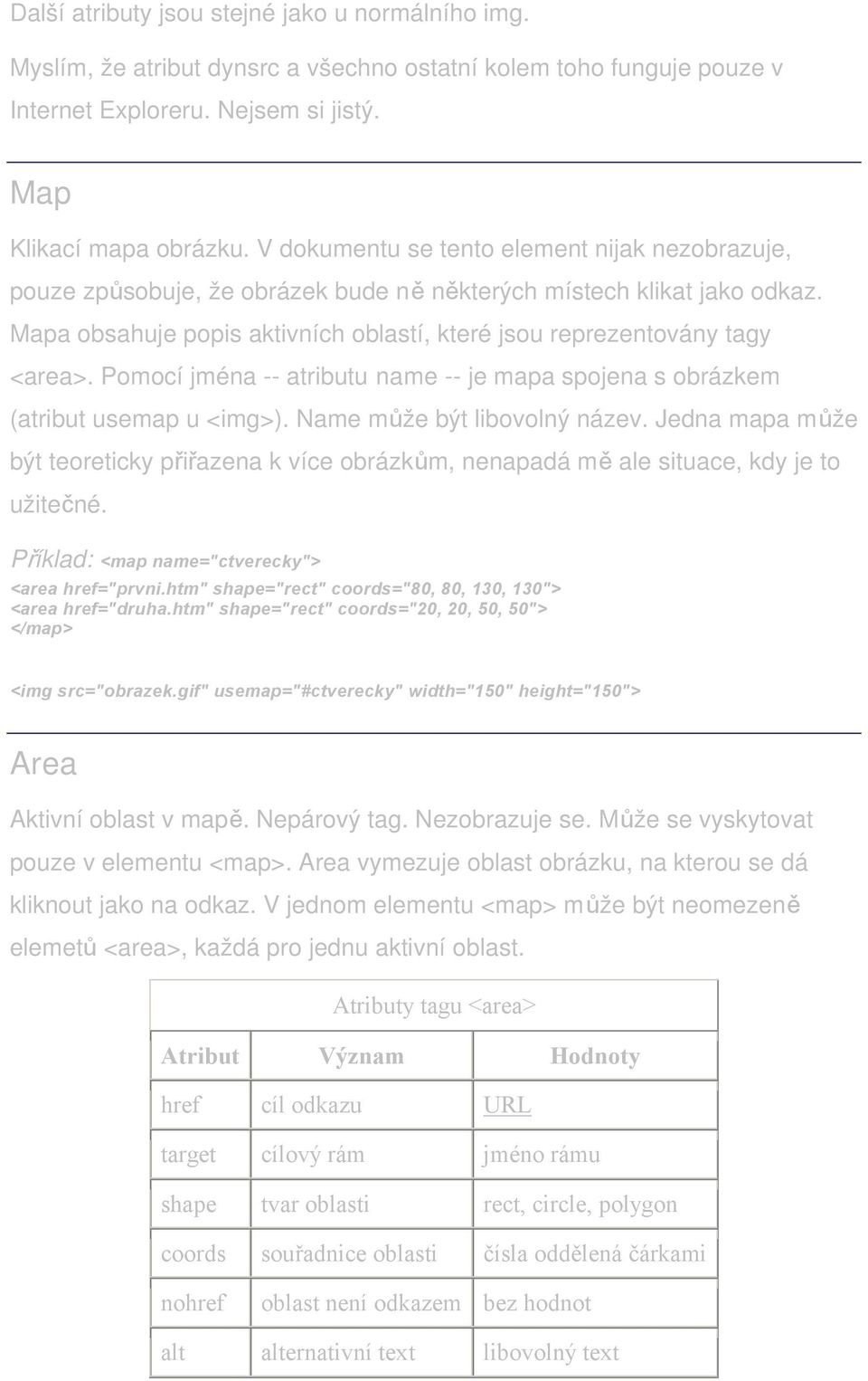 Pomocí jména -- atributu name -- je mapa spojena s obrázkem (atribut usemap u <img>). Name může být libovolný název.