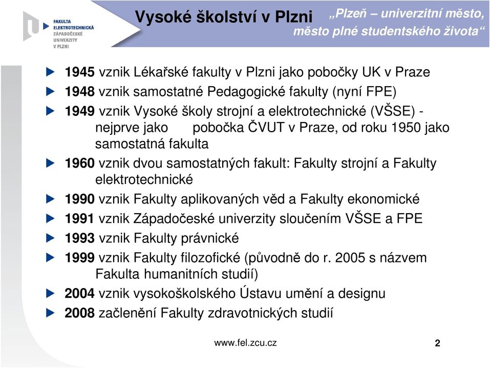 Fakulty strojní a Fakulty elektrotechnické 1990 vznik Fakulty aplikovaných věd a Fakulty ekonomické 1991 vznik Západočeské univerzity sloučením VŠSE a FPE 1993 vznik Fakulty