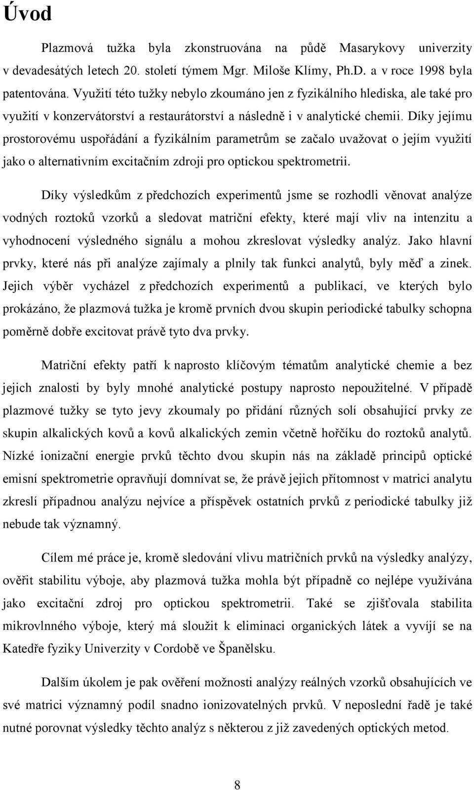 Díky jejímu prostorovému uspořádání a fyzikálním parametrům se začalo uvažovat o jejím využití jako o alternativním excitačním zdroji pro optickou spektrometrii.