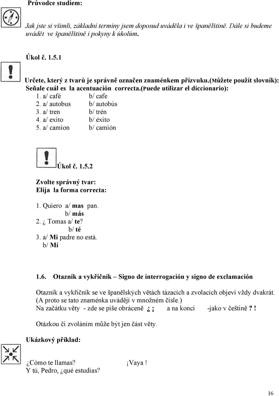 a/ autobus b/ autobús 3. a/ tren b/ trén 4. a/ exito b/ éxito 5. a/ camion b/ camión Úkol č. 1.5.2 Zvolte správný tvar: Elija la forma correcta: 1. Quiero a/ mas pan. b/ más 2. Tomas a/ te? b/ té 3.