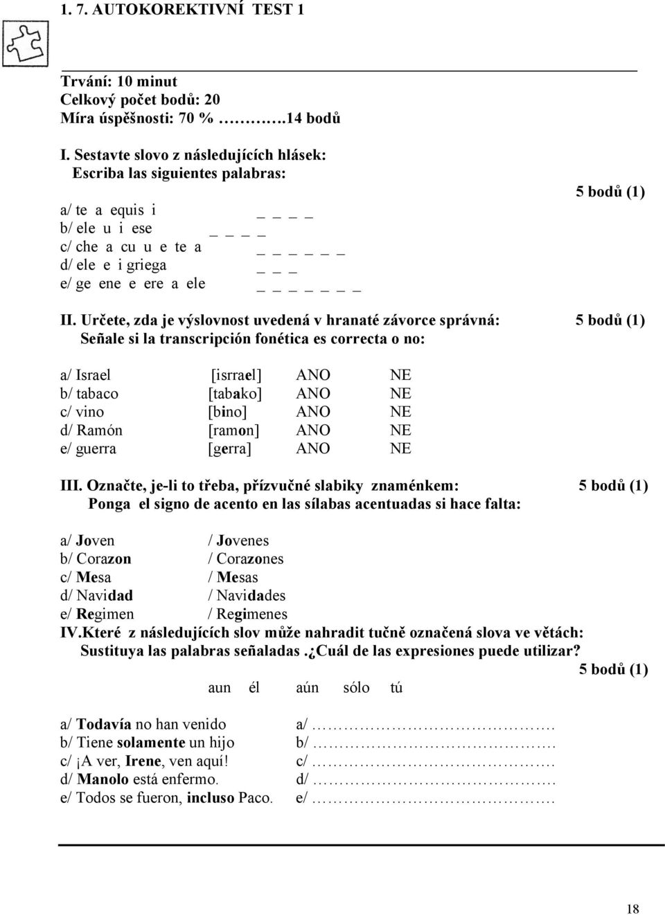 Určete, zda je výslovnost uvedená v hranaté závorce správná: 5 bodů (1) Señale si la transcripción fonética es correcta o no: a/ Israel [isrrael] ANO NE b/ tabaco [tabako] ANO NE c/ vino [bino] ANO