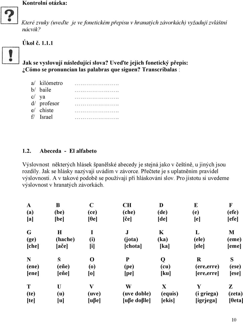 Abeceda - El alfabeto Výslovnost některých hlásek španělské abecedy je stejná jako v češtině, u jiných jsou rozdíly. Jak se hlásky nazývají uvádím v závorce.