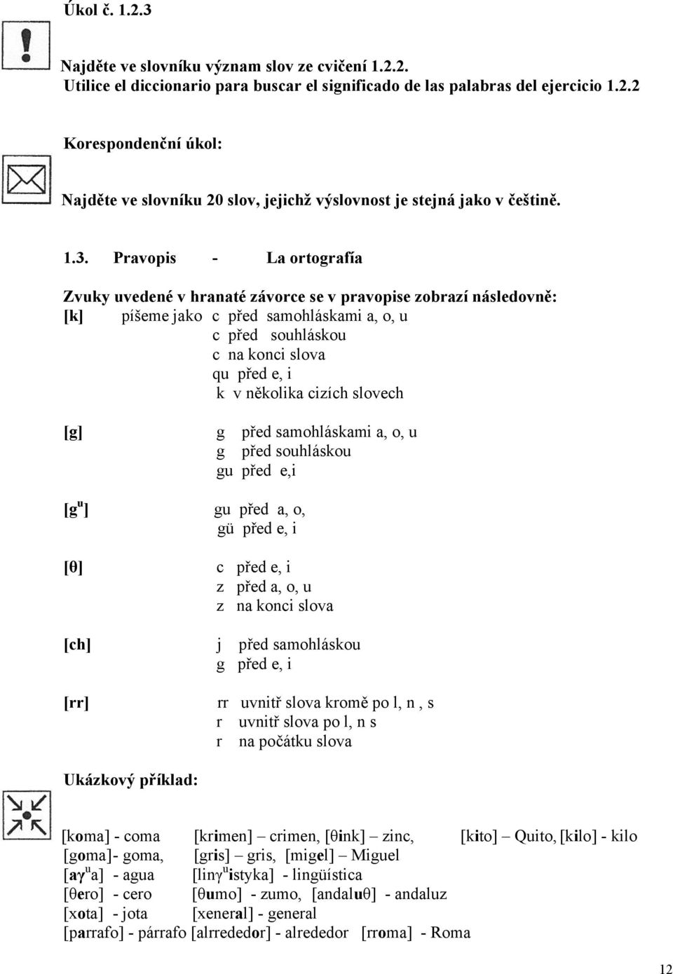 několika cizích slovech [g] g před samohláskami a, o, u g před souhláskou gu před e,i [g u ] gu před a, o, gü před e, i [θ] c před e, i z před a, o, u z na konci slova [ch] j před samohláskou g před