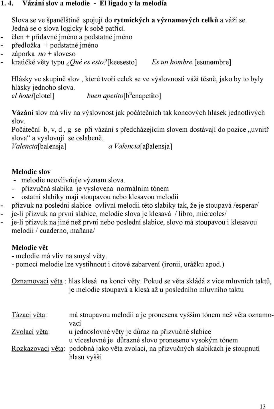 [esunombre] Hlásky ve skupině slov, které tvoří celek se ve výslovnosti váží těsně, jako by to byly hlásky jednoho slova.