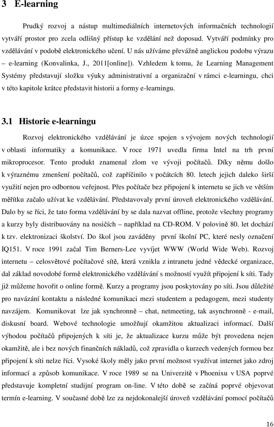 Vzhledem k tomu, že Learning Management Systémy představují složku výuky administrativní a organizační v rámci e-learningu, chci v této kapitole krátce představit historii a formy e-learningu. 3.