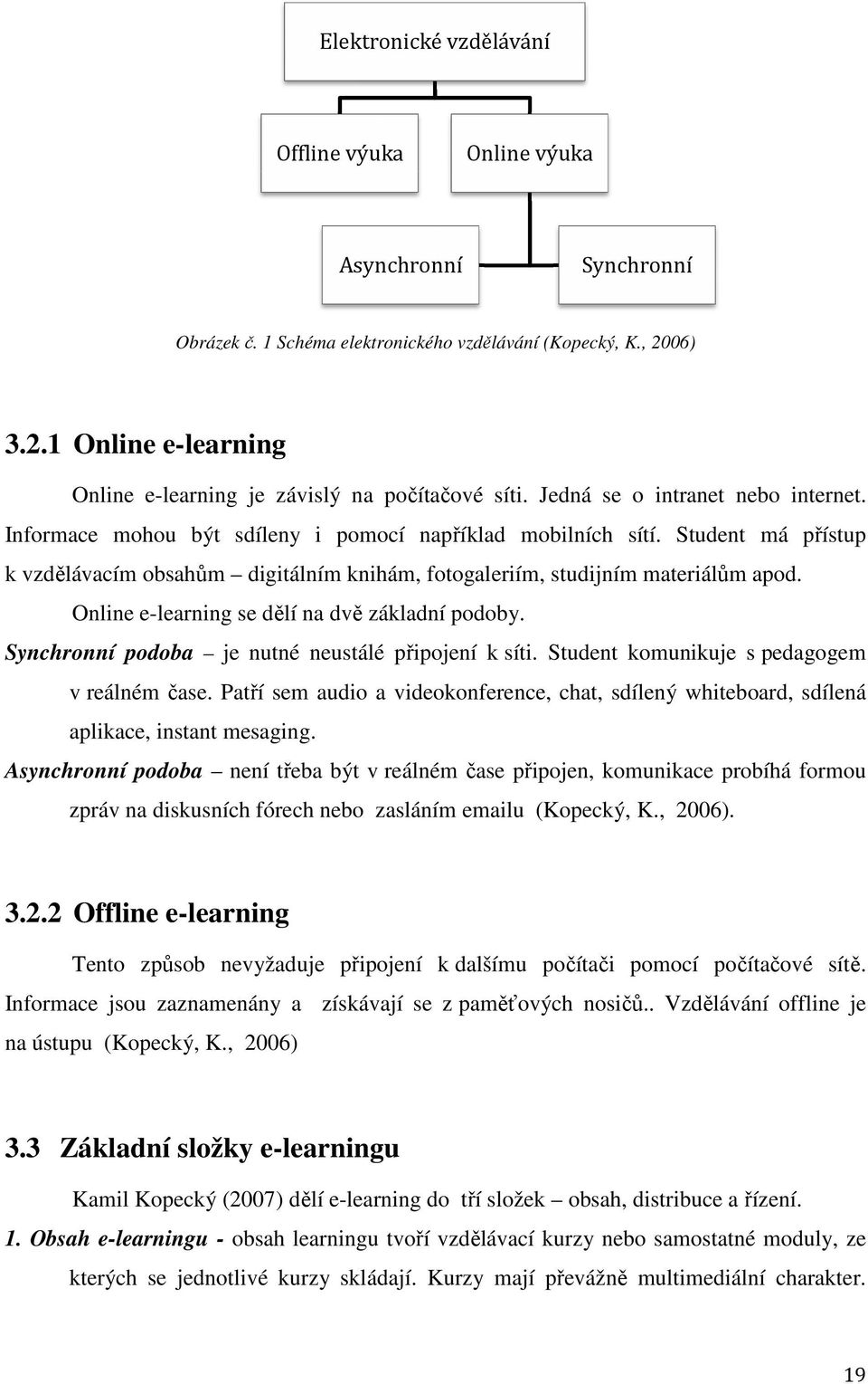 Student má přístup k vzdělávacím obsahům digitálním knihám, fotogaleriím, studijním materiálům apod. Online e-learning se dělí na dvě základní podoby.