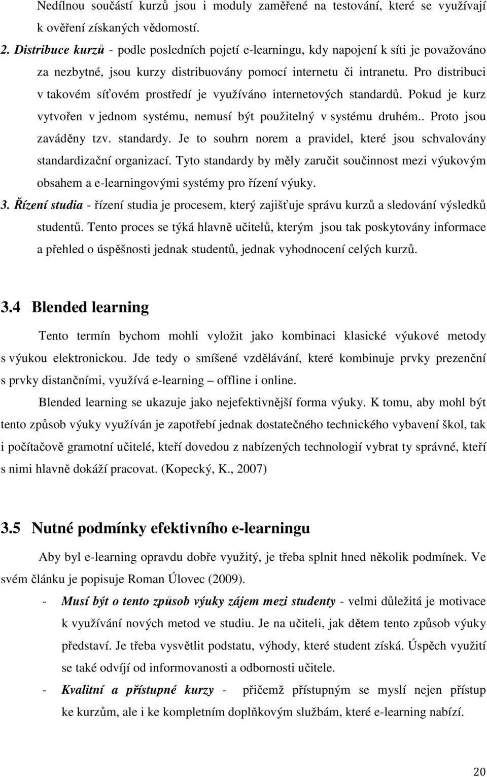 Pro distribuci v takovém síťovém prostředí je využíváno internetových standardů. Pokud je kurz vytvořen v jednom systému, nemusí být použitelný v systému druhém.. Proto jsou zaváděny tzv. standardy.