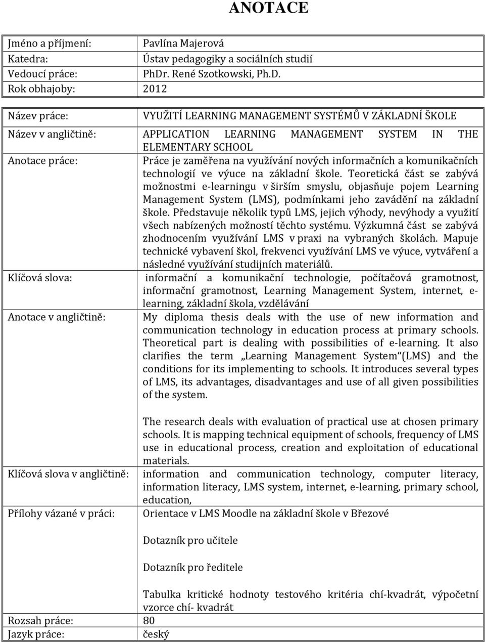 Rok obhajoby: 2012 Název práce: Název v angličtině: Anotace práce: Klíčová slova: Anotace v angličtině: VYUŽITÍ LEARNING MANAGEMENT SYSTÉMŮ V ZÁKLADNÍ ŠKOLE APPLICATION LEARNING MANAGEMENT SYSTEM IN