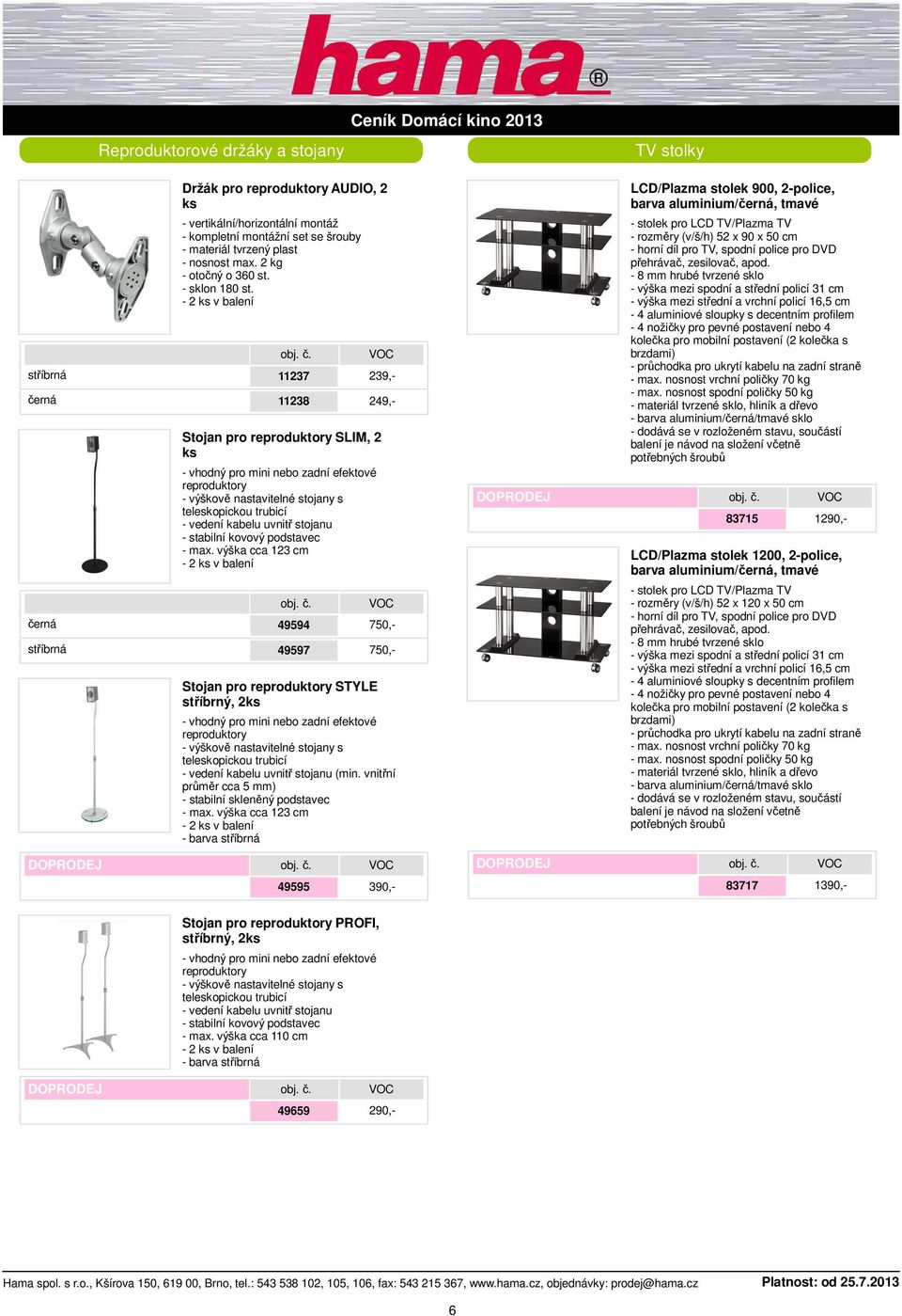 - 2 ks v balení 11237 239,- 11238 249,- Stojan pro reproduktory SLIM, 2 ks - vhodný pro mini nebo zadní efektové reproduktory - výškově nastavitelné stojany s teleskopickou trubicí - vedení kabelu