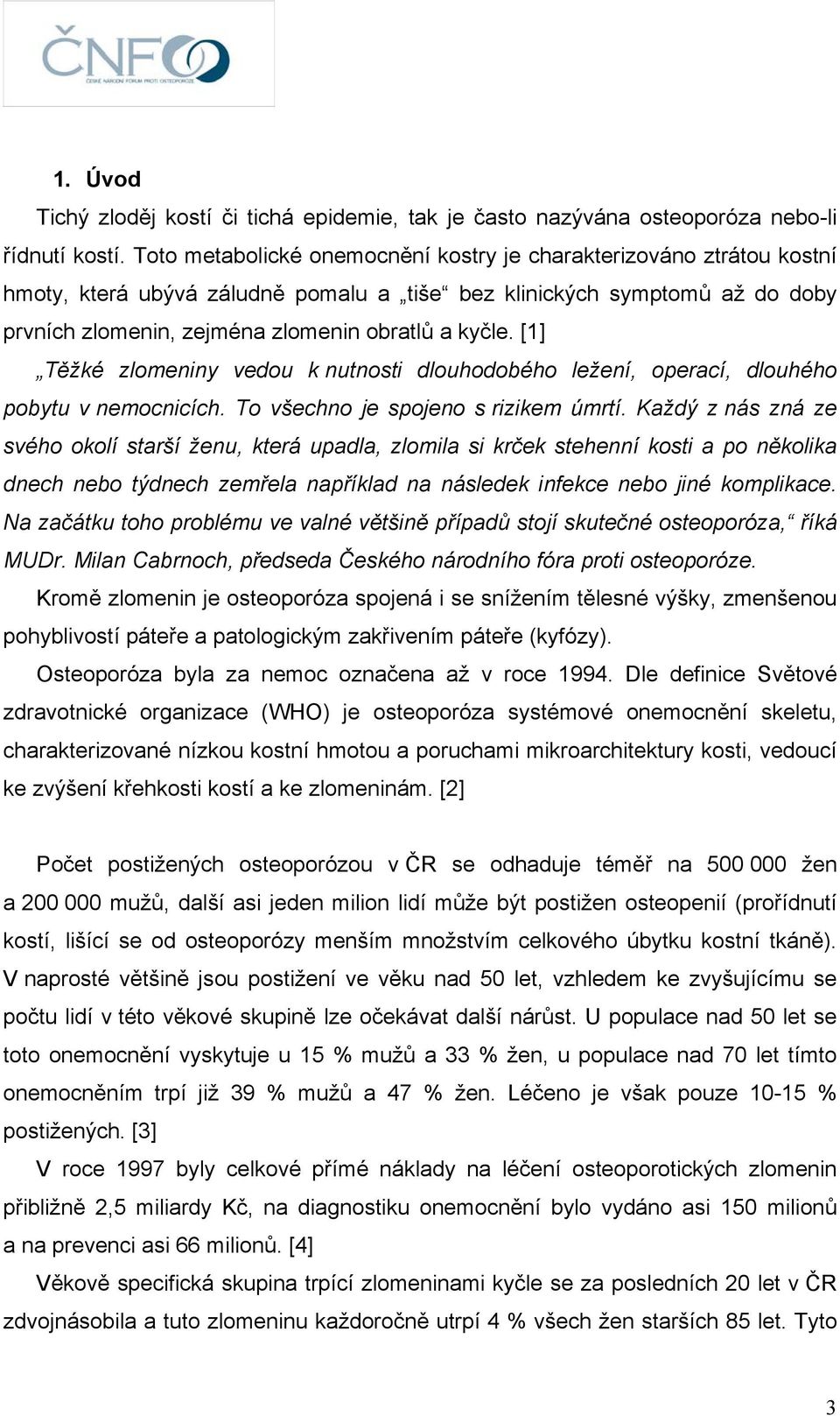 [1] Těžké zlomeniny vedou k nutnosti dlouhodobého ležení, operací, dlouhého pobytu v nemocnicích. To všechno je spojeno s rizikem úmrtí.