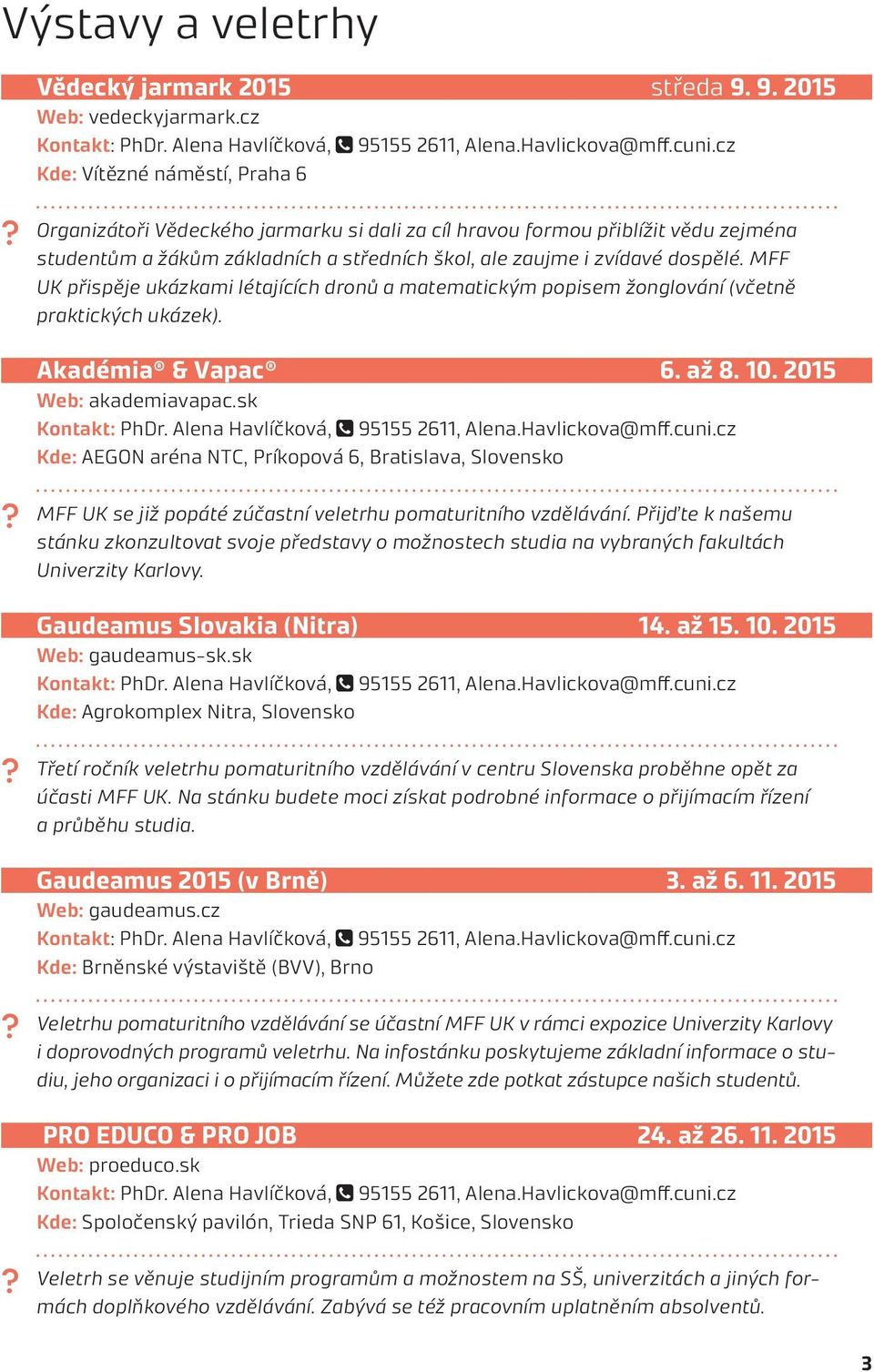 MFF UK přispěje ukázkami létajících dronů a matematickým popisem žonglování (včetně praktických ukázek). Akadémia & Vapac 6. až 8. 10. 2015 Web: akademiavapac.sk Kontakt: PhDr.