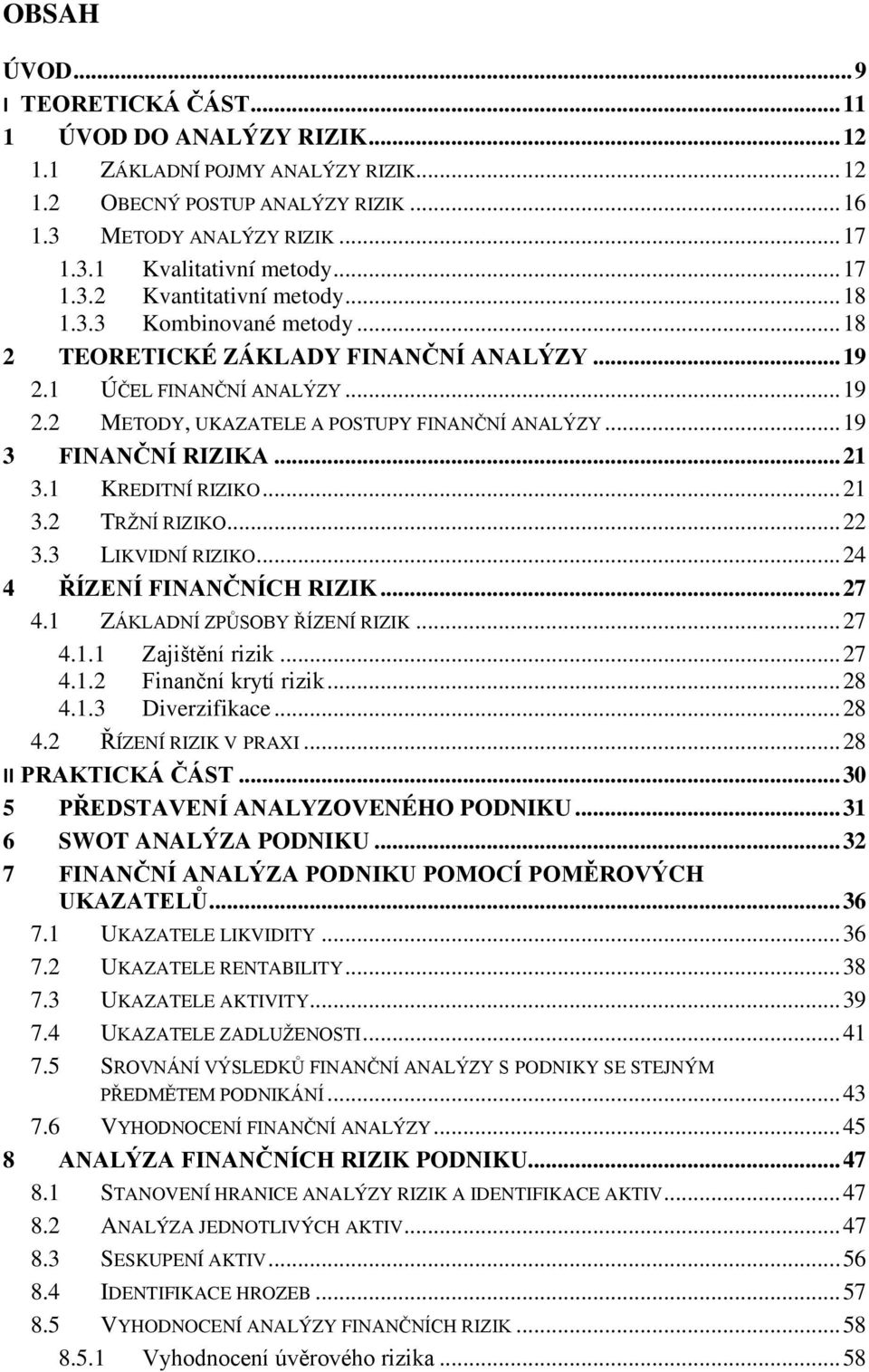 .. 19 3 FINANČNÍ RIZIKA... 21 3.1 KREDITNÍ RIZIKO... 21 3.2 TRŽNÍ RIZIKO... 22 3.3 LIKVIDNÍ RIZIKO... 24 4 ŘÍZENÍ FINANČNÍCH RIZIK... 27 4.1 ZÁKLADNÍ ZPŮSOBY ŘÍZENÍ RIZIK... 27 4.1.1 Zajištění rizik.