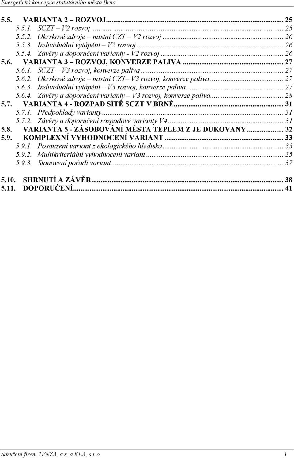 .. 27 5.6.4. Závěry a doporučení varianty V3 rozvoj, konverze paliva... 28 5.7. VARIANTA 4 - ROZPAD SÍTĚ SCZT V BRNĚ... 31 5.7.1. Předpoklady varianty... 31 5.7.2. Závěry a doporučení rozpadové varianty V4.