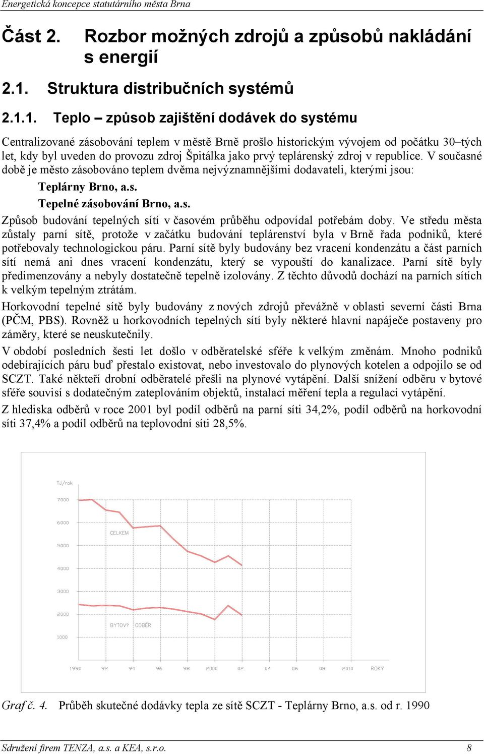 1. Teplo způsob zajištění dodávek do systému Centralizované zásobování teplem v městě Brně prošlo historickým vývojem od počátku 30 tých let, kdy byl uveden do provozu zdroj Špitálka jako prvý