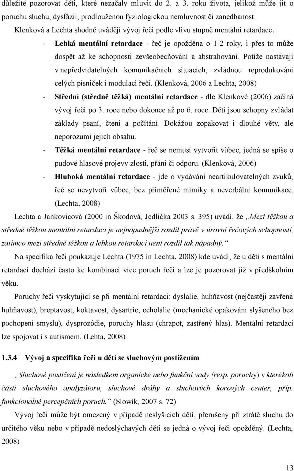 - Lehká mentální retardace - řeč je opožděna o 1-2 roky, i přes to může dospět až ke schopnosti zevšeobecňování a abstrahování.