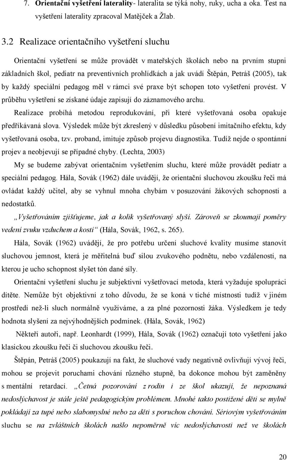 Petráš (2005), tak by každý speciální pedagog měl v rámci své praxe být schopen toto vyšetření provést. V průběhu vyšetření se získané údaje zapisují do záznamového archu.