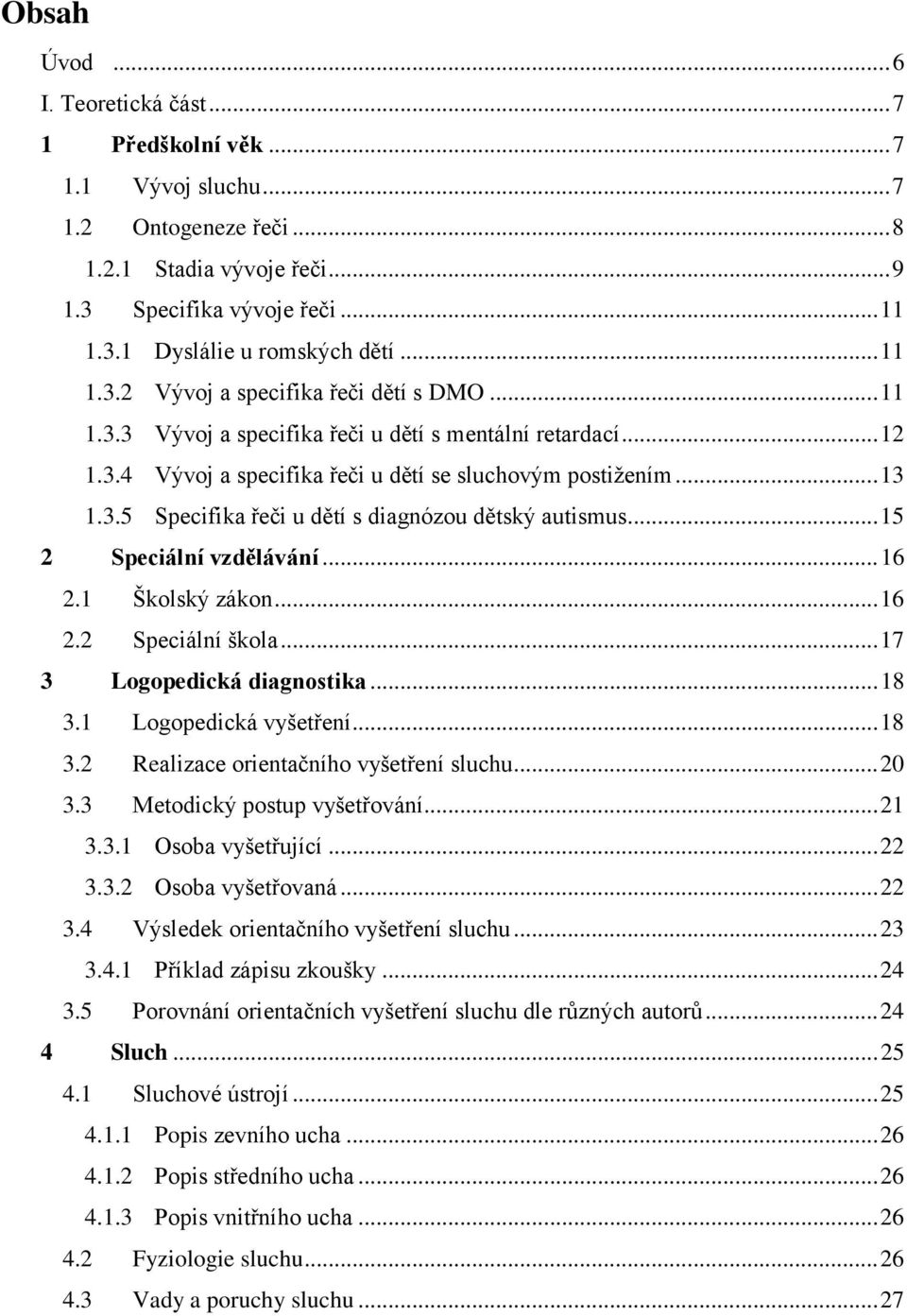 .. 15 2 Speciální vzdělávání... 16 2.1 Školský zákon... 16 2.2 Speciální škola... 17 3 Logopedická diagnostika... 18 3.1 Logopedická vyšetření... 18 3.2 Realizace orientačního vyšetření sluchu... 20 3.