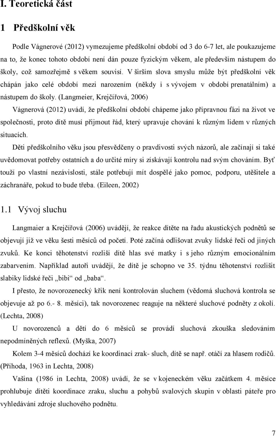 (Langmeier, Krejčířová, 2006) Vágnerová (2012) uvádí, že předškolní období chápeme jako přípravnou fázi na život ve společnosti, proto dítě musí přijmout řád, který upravuje chování k různým lidem v