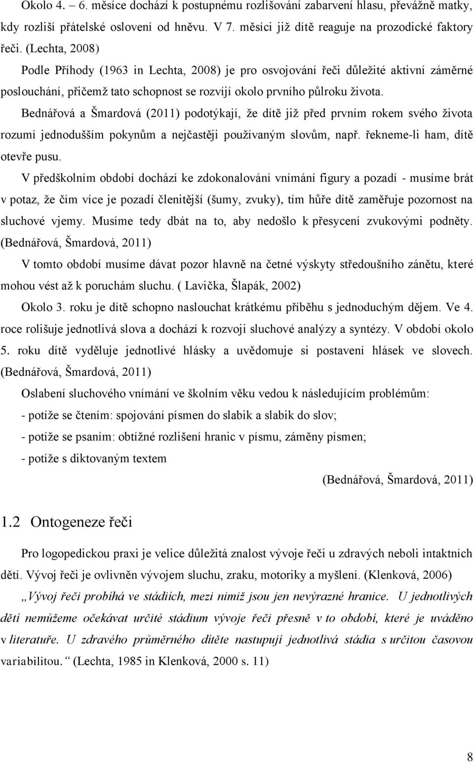 Bednářová a Šmardová (2011) podotýkají, že dítě již před prvním rokem svého života rozumí jednodušším pokynům a nejčastěji používaným slovům, např. řekneme-li ham, dítě otevře pusu.