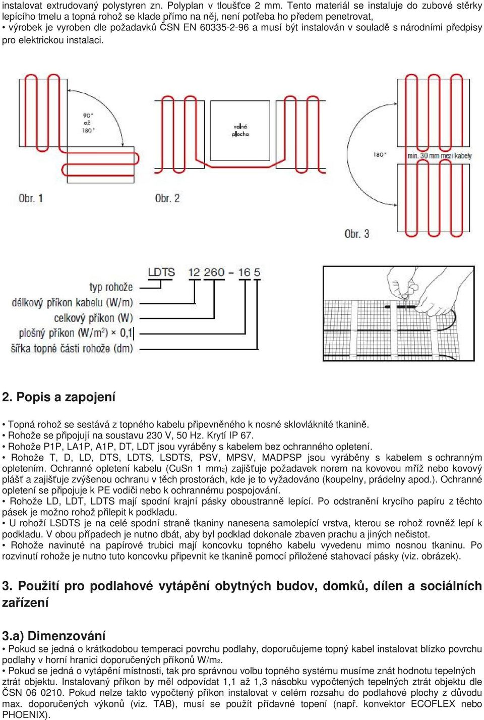 instalován v souladě s národními předpisy pro elektrickou instalaci. 2. Popis a zapojení Topná rohož se sestává z topného kabelu připevněného k nosné sklovláknité tkanině.