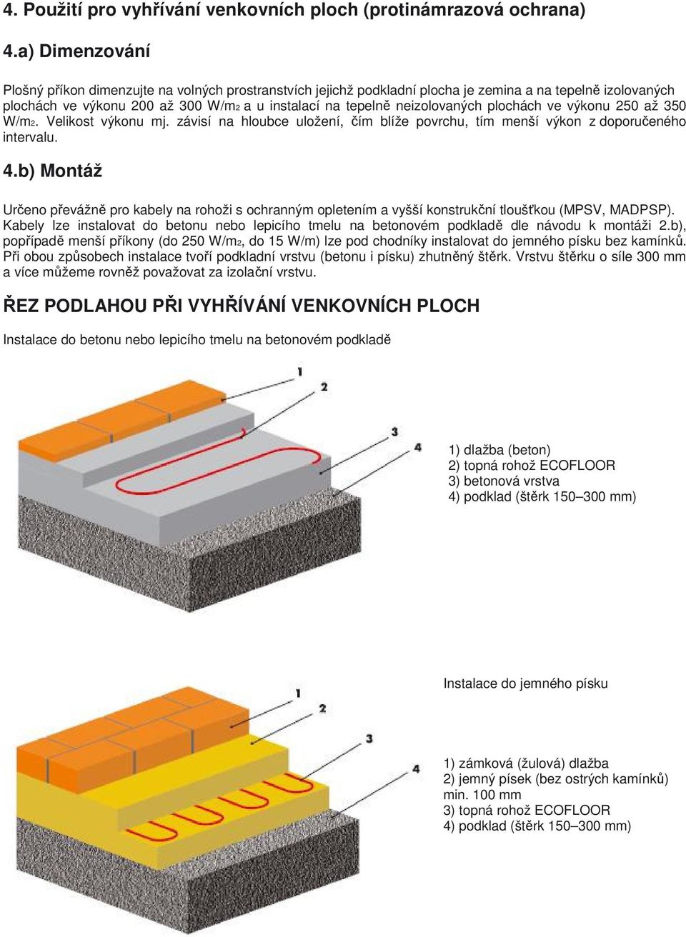 plochách ve výkonu 250 až 350 W/m2. Velikost výkonu mj. závisí na hloubce uložení, čím blíže povrchu, tím menší výkon z doporučeného intervalu. 4.