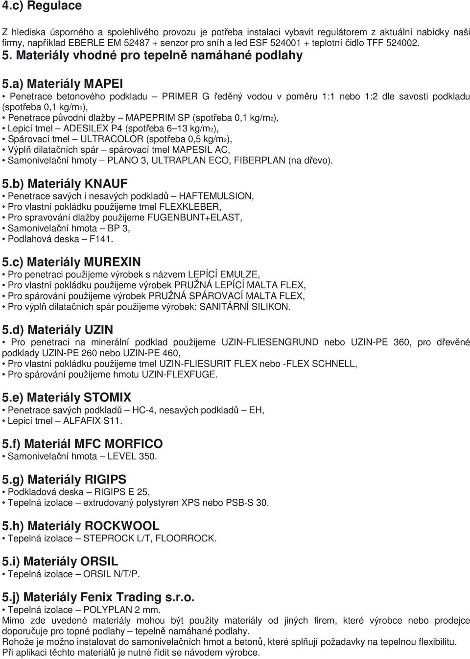 a) Materiály MAPEI Penetrace betonového podkladu PRIMER G ředěný vodou v poměru 1:1 nebo 1:2 dle savosti podkladu (spotřeba 0,1 kg/m2), Penetrace původní dlažby MAPEPRIM SP (spotřeba 0,1 kg/m2),