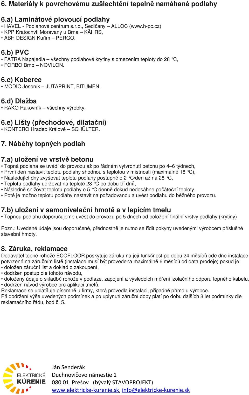 6.d) Dlažba RAKO Rakovník všechny výrobky. 6.e) Lišty (přechodové, dilatační) KONTERO Hradec Králové SCHÜLTER. 7. Náběhy topných podlah 7.