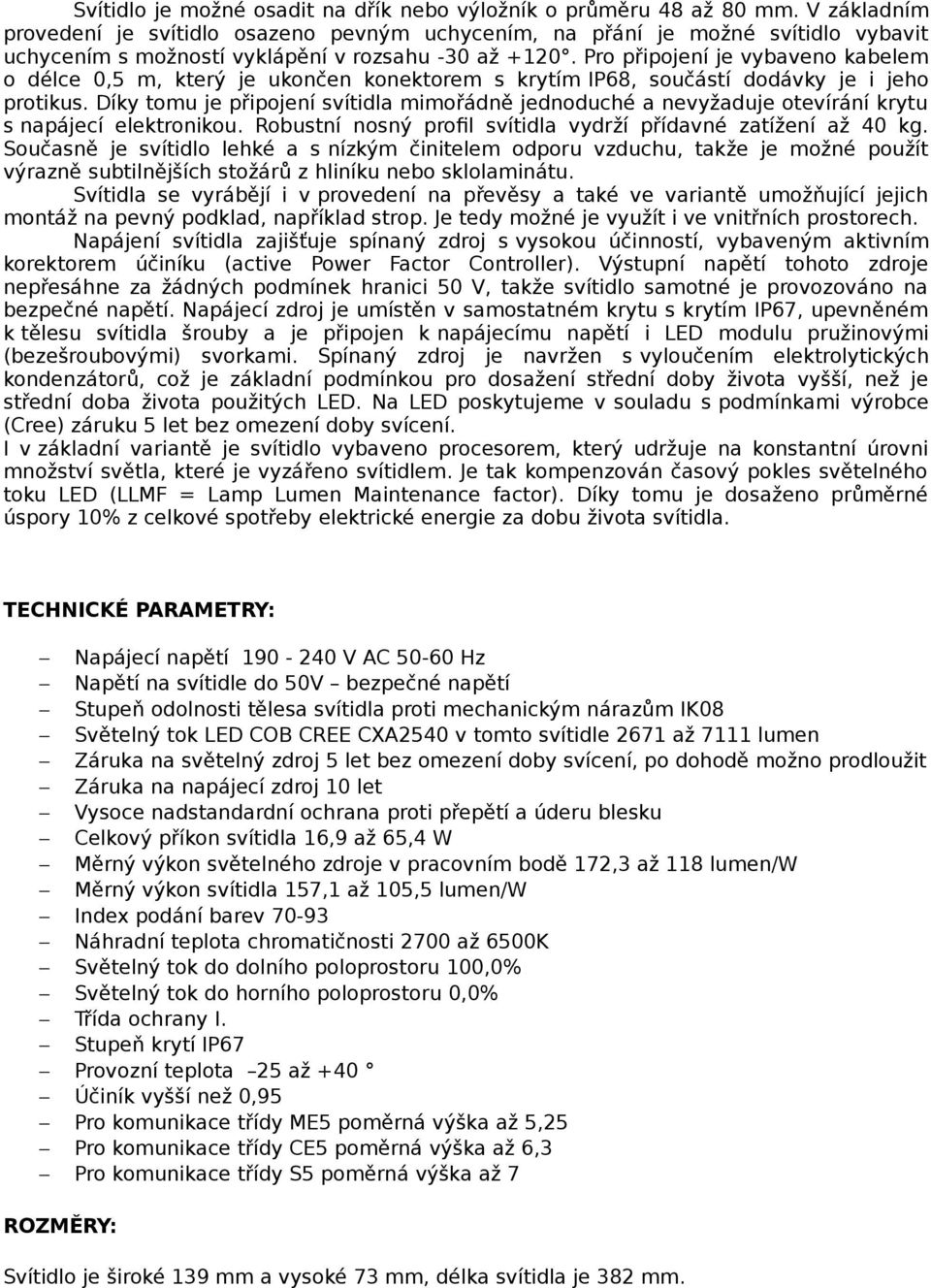 Pro připojení je vybaveno kabelem o délce 0,5 m, který je ukončen konektorem s krytím IP68, součástí dodávky je i jeho protikus.