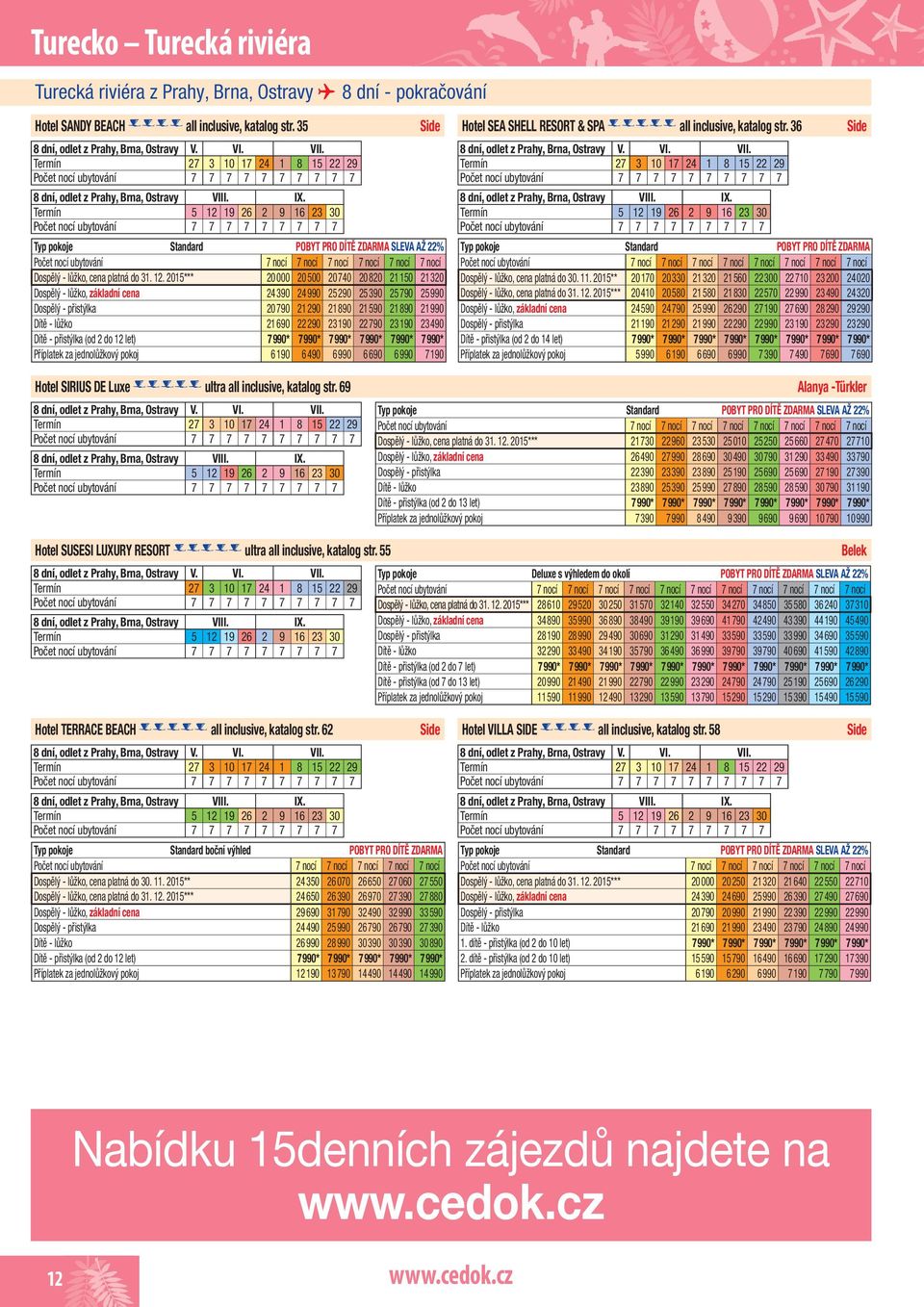 Termín 27 3 10 17 24 1 8 15 22 29 7 7 7 7 7 7 7 7 7 7 8 dní, odlet z Prahy, Brna, Ostravy VIII. IX.