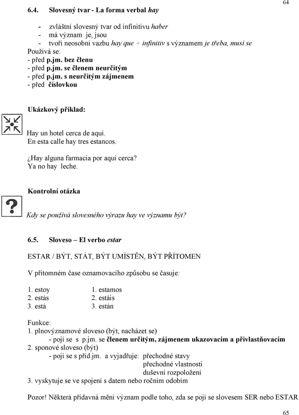 Hay alguna farmacia por aquí cerca? Ya no hay leche. Kontrolní otázka Kdy se používá slovesného výrazu hay ve významu být? 6.5.