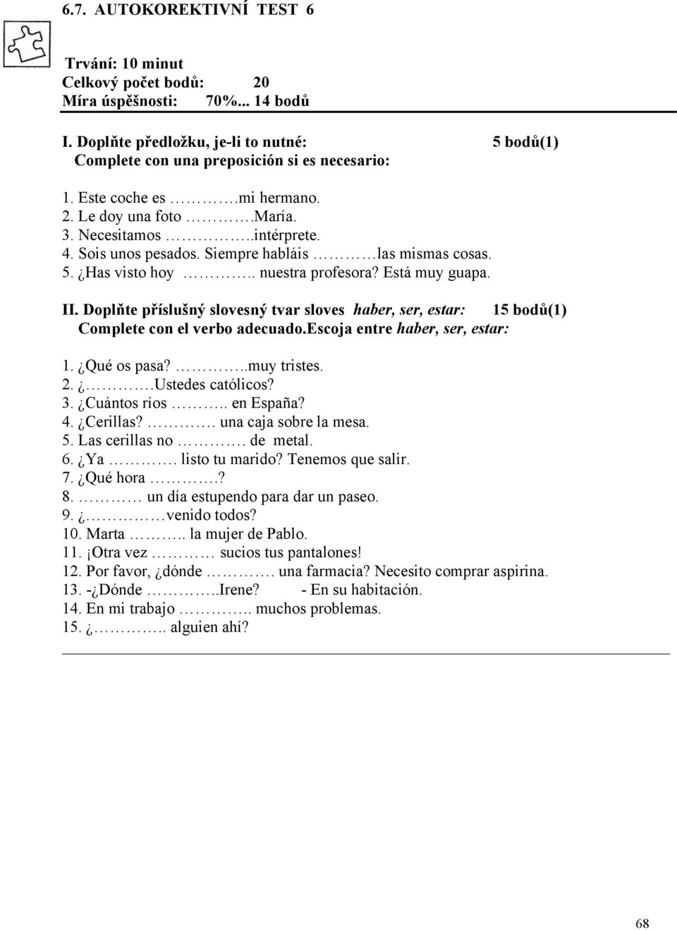 Doplňte příslušný slovesný tvar sloves haber, ser, estar: 15 bodů(1) Complete con el verbo adecuado.escoja entre haber, ser, estar: 1. Qué os pasa?..muy tristes. 2..Ustedes católicos? 3. Cuántos ríos.