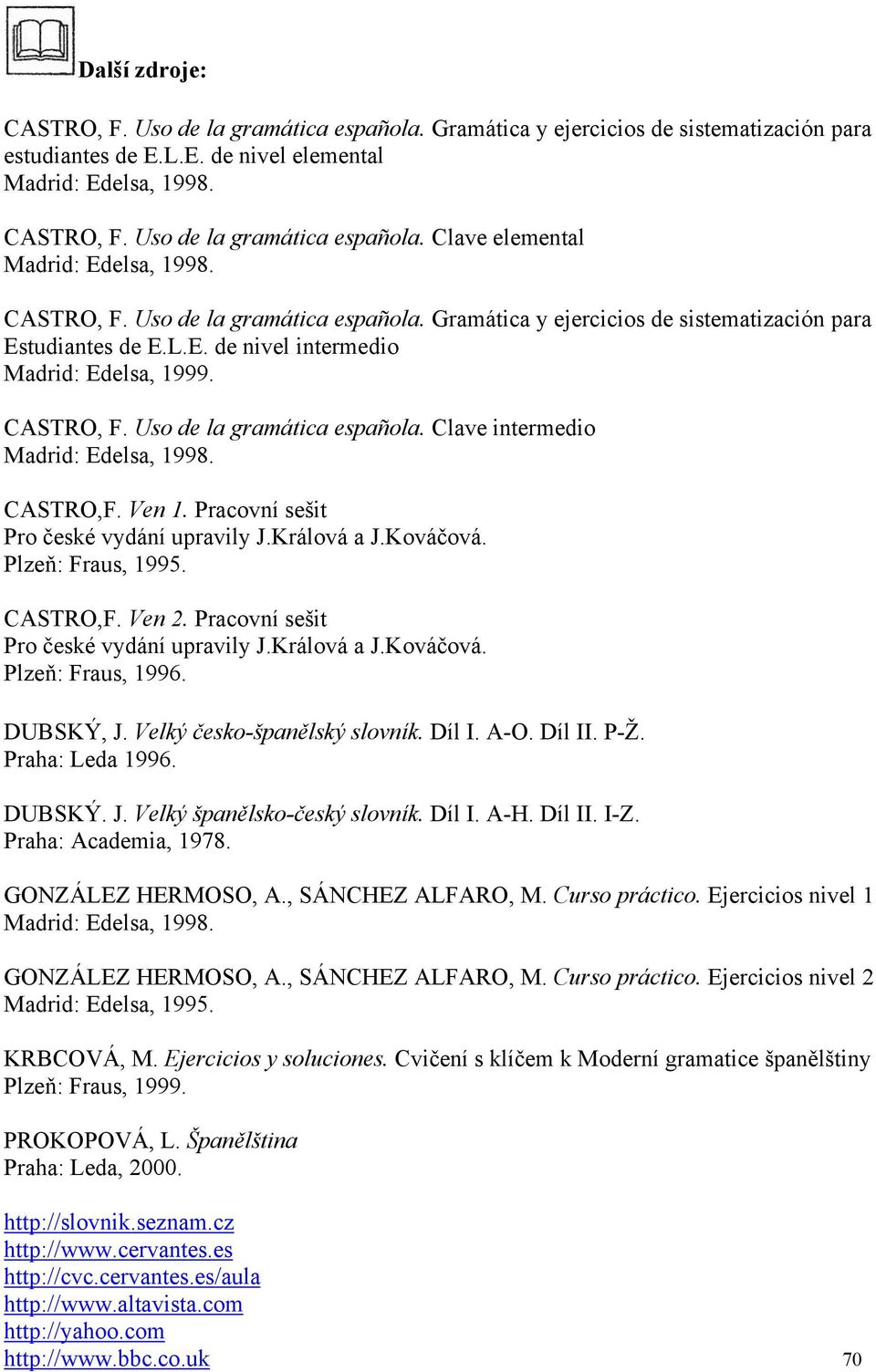 CASTRO,F. Ven 1. Pracovní sešit Pro české vydání upravily J.Králová a J.Kováčová. Plzeň: Fraus, 1995. CASTRO,F. Ven 2. Pracovní sešit Pro české vydání upravily J.Králová a J.Kováčová. Plzeň: Fraus, 1996.