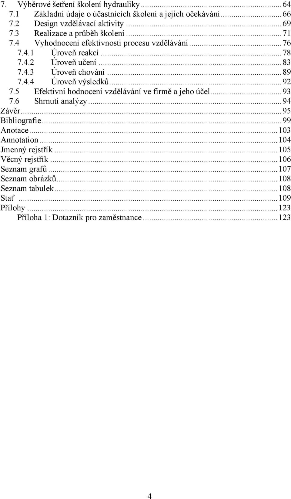 4.4 Úroveň výsledků... 92 7.5 Efektivní hodnocení vzdělávání ve firmě a jeho účel... 93 7.6 Shrnutí analýzy... 94 Závěr... 95 Bibliografie... 99 Anotace... 103 Annotation.