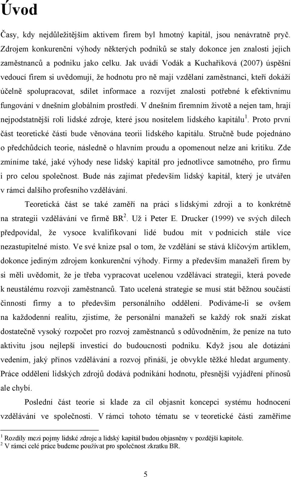 Jak uvádí Vodák a Kuchaříková (2007) úspěšní vedoucí firem si uvědomují, ţe hodnotu pro ně mají vzdělaní zaměstnanci, kteří dokáţí účelně spolupracovat, sdílet informace a rozvíjet znalosti potřebné