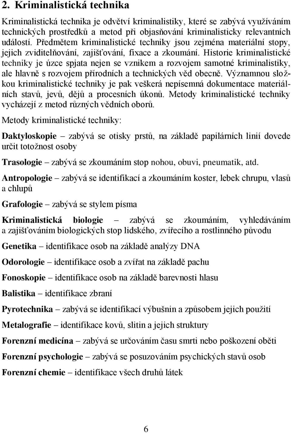 Historie kriminalistické techniky je úzce spjata nejen se vznikem a rozvojem samotné kriminalistiky, ale hlavně s rozvojem přírodních a technických věd obecně.