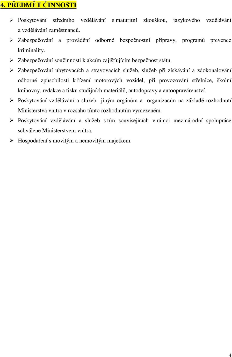 Zabezpečování ubytovacích a stravovacích služeb, služeb při získávání a zdokonalování odborné způsobilosti k řízení motorových vozidel, při provozování střelnice, školní knihovny, redakce a tisku