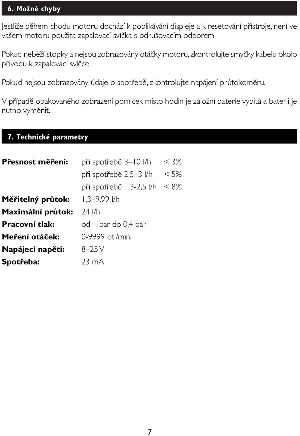 Pokud nejsou zobrazovány údaje o spotřebě, zkontrolujte napájení průtokoměru. V případě opakovaného zobrazení pomlček místo hodin je záložní baterie vybitá a baterii je nutno vyměnit. 7.