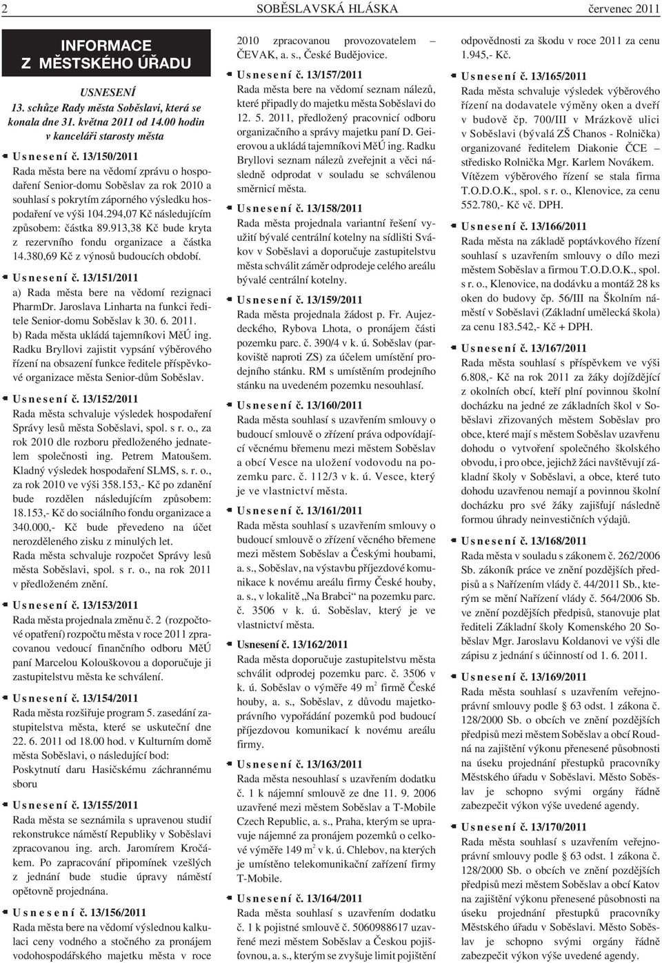 13/150/2011 Rada města bere na vědomí zprávu o hospodaření Senior-domu Soběslav za rok 2010 a souhlasí s pokrytím záporného výsledku hospodaření ve výši 104.294,07 Kč následujícím způsobem: částka 89.