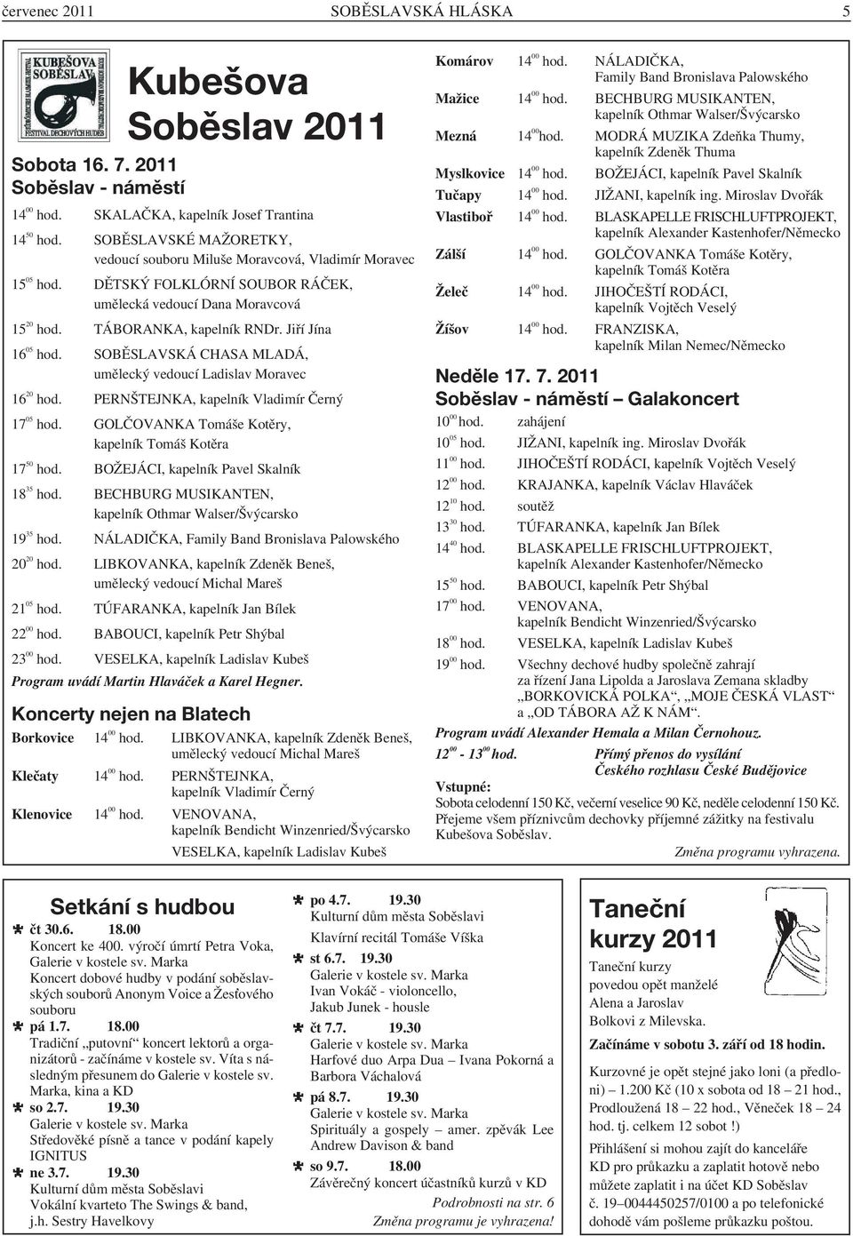 Jiří Jína 16 05 hod. SOBĚSLAVSKÁ CHASA MLADÁ, umělecký vedoucí Ladislav Moravec 16 20 hod. PERNŠTEJNKA, kapelník Vladimír Černý 17 05 hod. GOLČOVANKA Tomáše Kotěry, kapelník Tomáš Kotěra 17 50 hod.