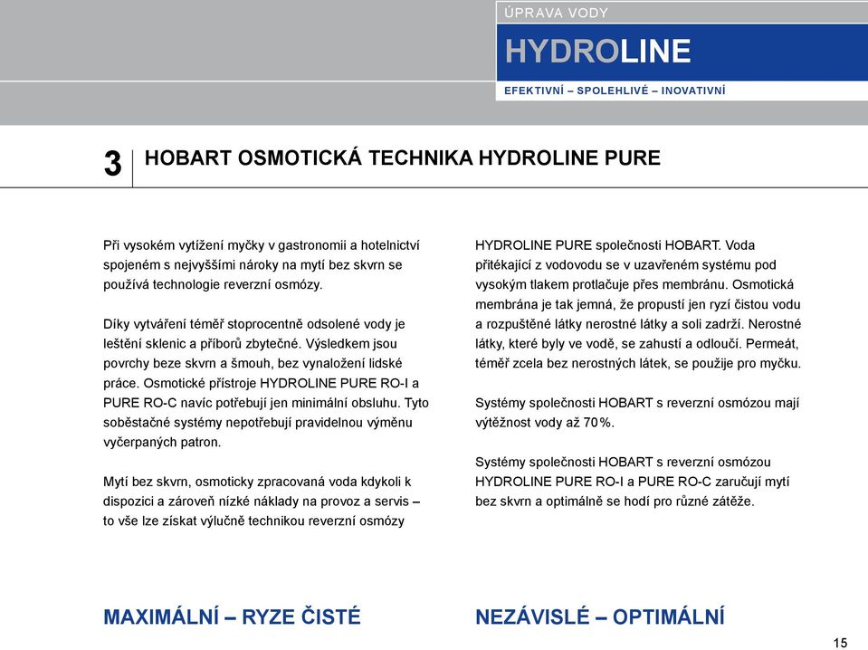 Osmotické přístroje PURE RO-I a PURE RO-C navíc potřebují jen minimální obsluhu. Tyto soběstačné systémy nepotřebují pravidelnou výměnu vyčerpaných patron.