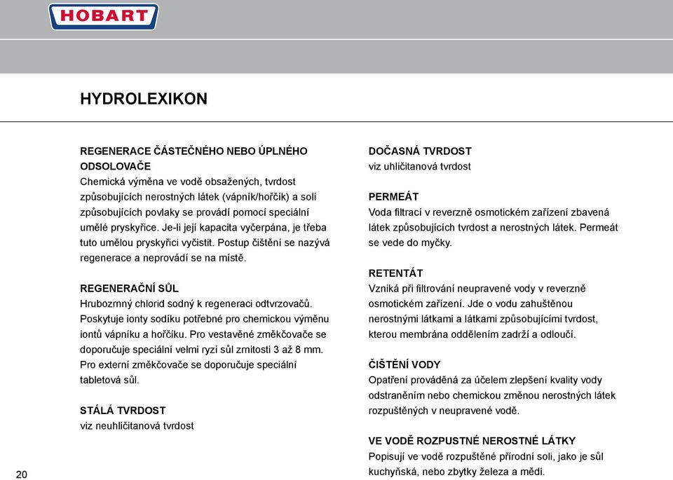 REGENERAČNÍ SŮL Hrubozrnný chlorid sodný k regeneraci odtvrzovačů. Poskytuje ionty sodíku potřebné pro chemickou výměnu iontů vápníku a hořčíku.